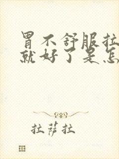 胃不舒服拉完屎就好了是怎么回事