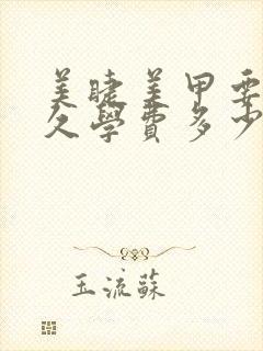 美睫美甲要学多久学费多少