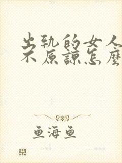 出轨的女人老公不原谅怎么办