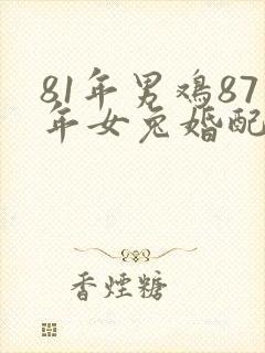 81年男鸡87年女兔婚配是否合适