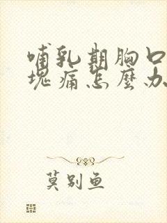 哺乳期胸口有硬块痛怎么办