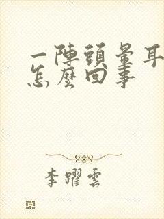 一阵头晕耳鸣是怎么回事