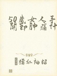 50岁女人手指关节肿痛什么原因