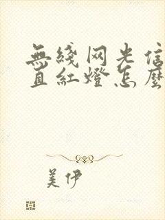 无线网光信号一直红灯怎么回事