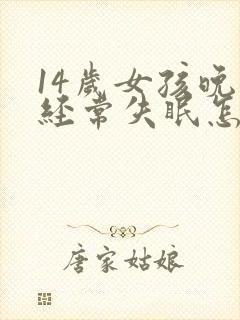 14岁女孩晚上经常失眠怎么办