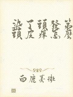 染了头发第二天头皮痒怎么办