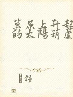 草原上升起不落的太阳葫芦丝唱谱