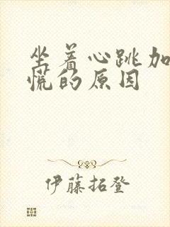 坐着心跳加速心慌的原因