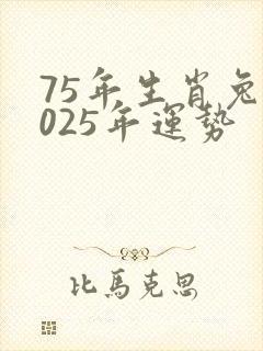 75年生肖兔2025年运势