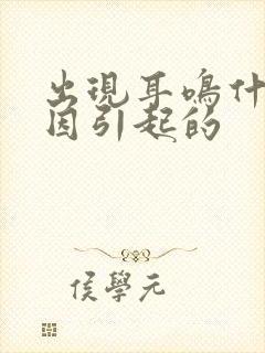 出现耳鸣什么原因引起的