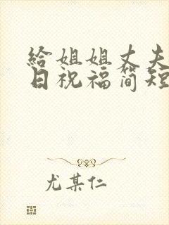 给姐姐丈夫的生日祝福简短