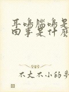 耳鸣脑鸣是怎么回事是什么引起的