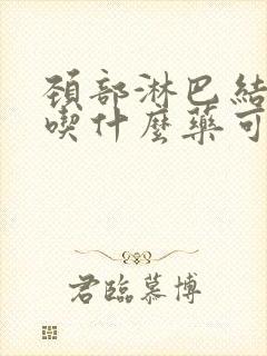 颈部淋巴结肿大吃什么药可以治疗