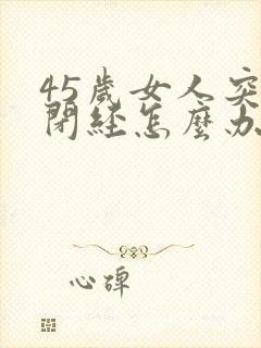 45岁女人突然闭经怎么办封面