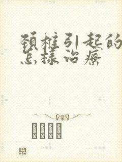 颈椎引起的头痛怎样治疗