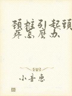 颈椎引起头晕头疼怎么办