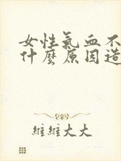 女性气血不足是什么原因造成的?