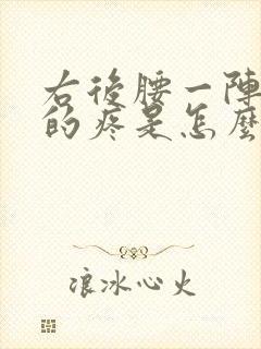 右后腰一阵一阵的疼是怎么回事