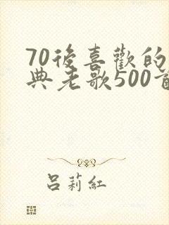 70后喜欢的经典老歌500首