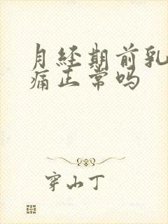 月经期前乳房疼痛正常吗