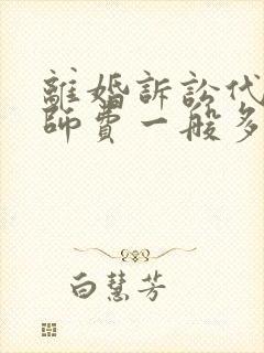 离婚诉讼代理律师费一般多少