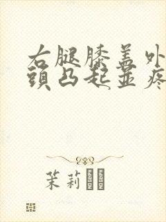 右腿膝盖外侧骨头凸起并疼痛