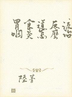 胃食道反流引起咽炎怎么治