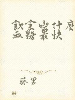 饮食吃什么降低血糖最快