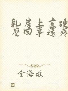 乳房上有硬块怎么回事还疼