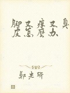 脚又痒又臭又脱皮怎么办