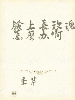 脸上长玫瑰痤疮怎么办啊