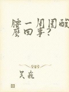 腰一周围酸胀怎么回事?