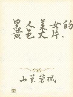 黑人美女的1级黄色大片.