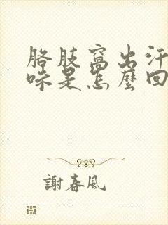 胳肢窝出汗有异味是怎么回事