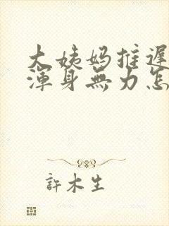 大姨妈推迟三天浑身无力怎么回事