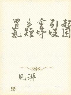 胃炎会引起胸闷气短呼吸困难吗封面