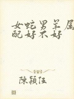 女蛇男羊属相婚配好不好