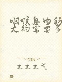 咽喉息肉的手术大约需要多少钱