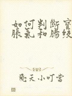 如何判断宝宝肠胀气和肠绞痛