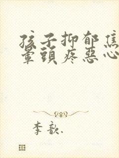 孩子抑郁焦虑头晕头疼恶心的症状