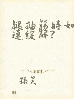 腿抽筋时如何快速缓解?