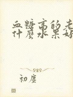 血糖高的老人吃什么水果好