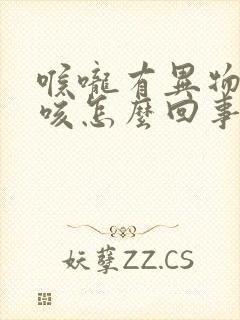 喉咙有异物感干咳怎么回事