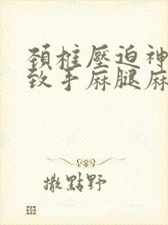 颈椎压迫神经导致手麻腿麻