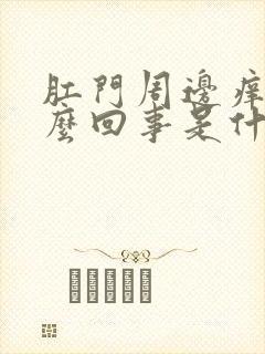 肛门周边痒是怎么回事是什么原因