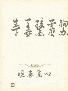 生了孩子胸干瘪下垂怎么办