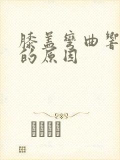 膝盖弯曲响疼痛的原因