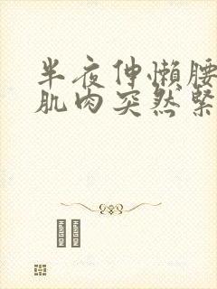 半夜伸懒腰小腿肌肉突然紧绷巨疼怎么回事