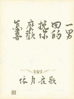 怎么挽回一个不喜欢你的男人