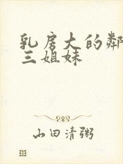 乳房大的邻居家三姐妹